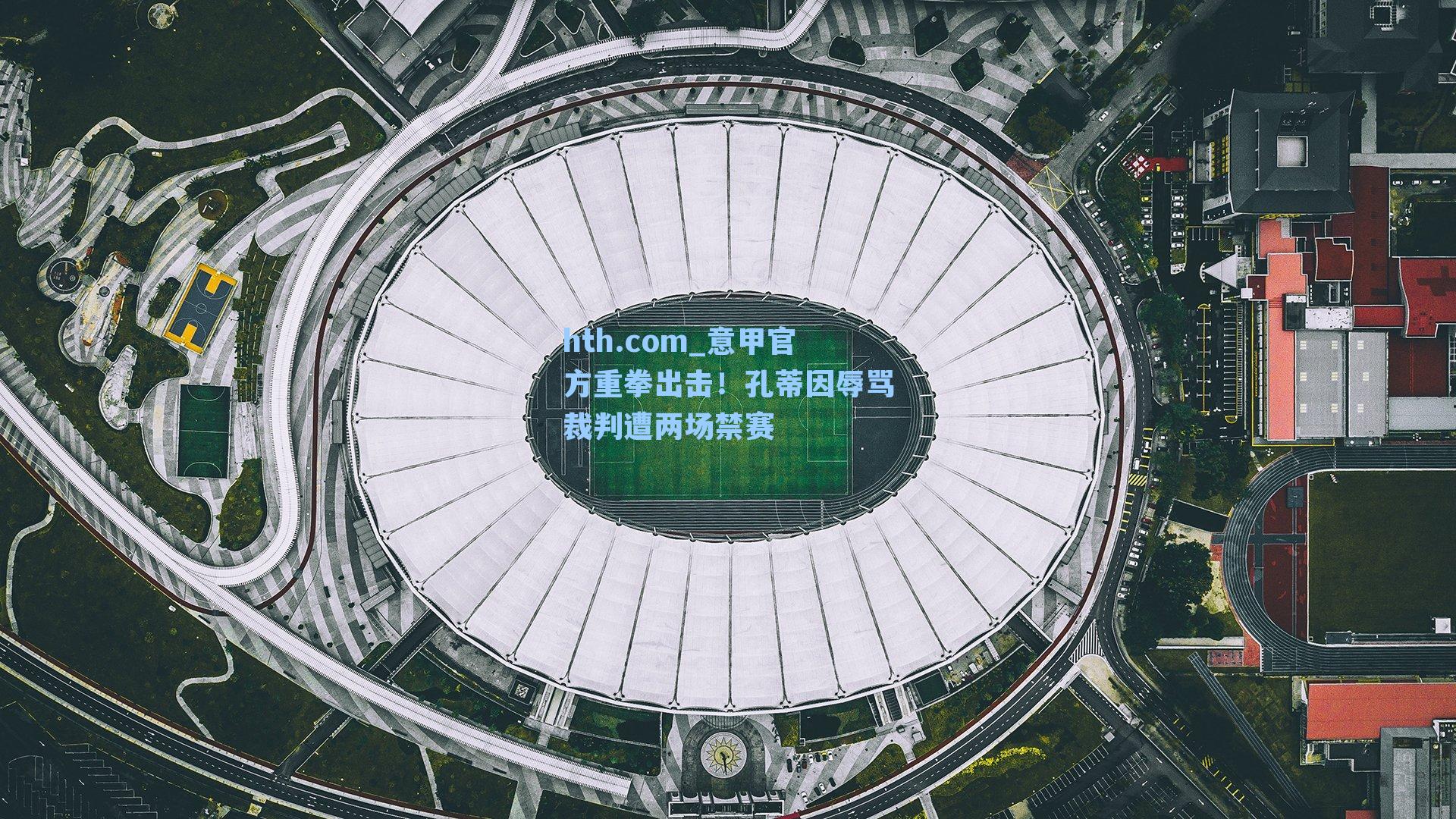 hth.com_意甲官方重拳出击！孔蒂因辱骂裁判遭两场禁赛