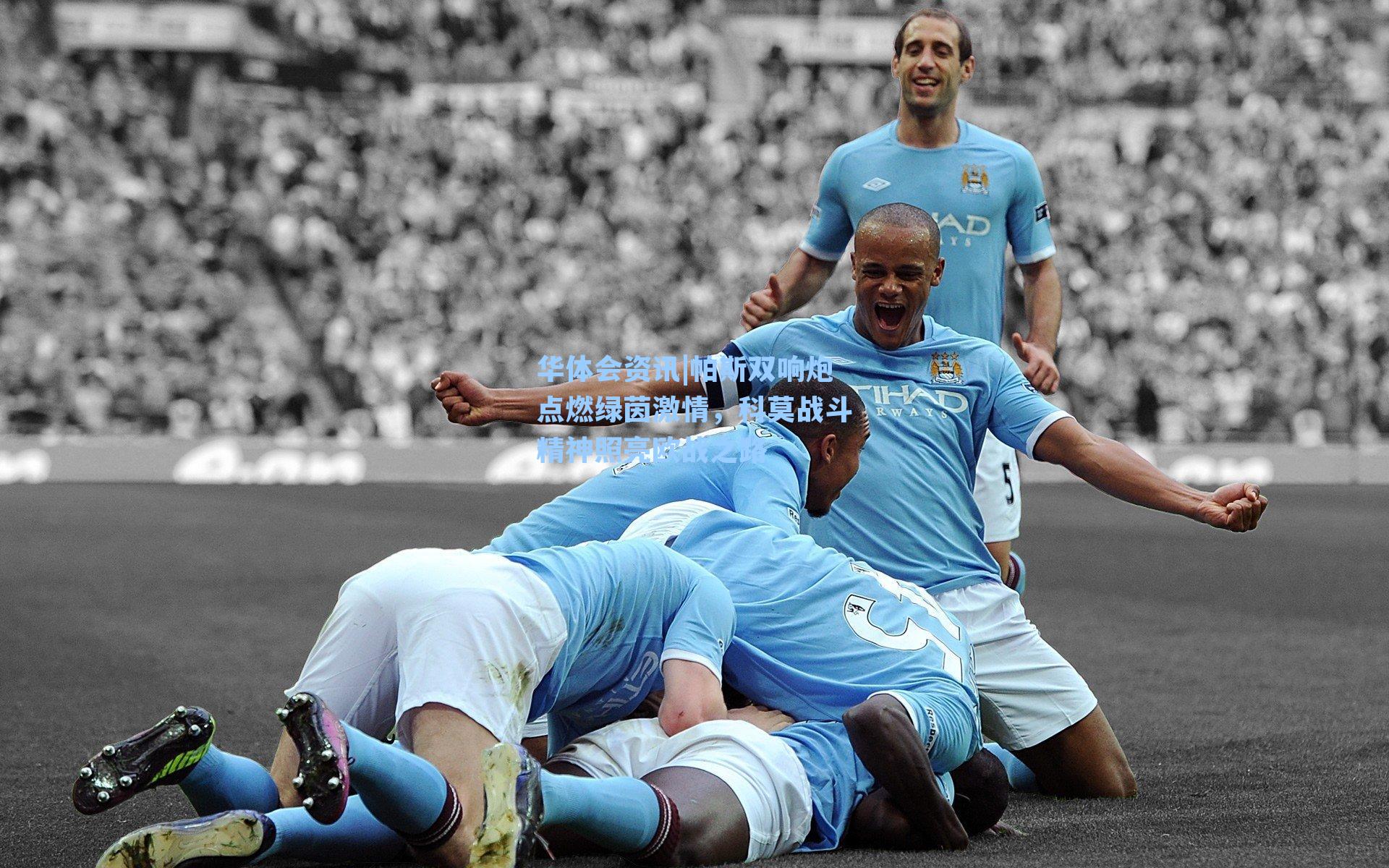 华体会资讯|帕斯双响炮点燃绿茵激情，科莫战斗精神照亮欧战之路