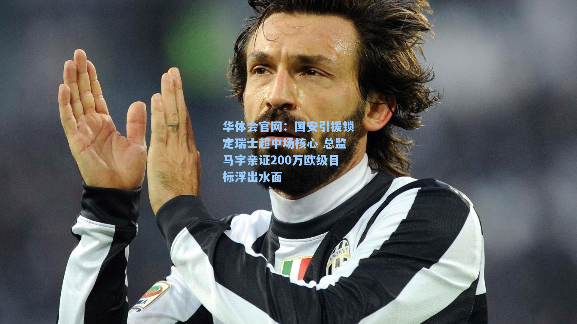 华体会官网：国安引援锁定瑞士超中场核心 总监马宇亲证200万欧级目标浮出水面