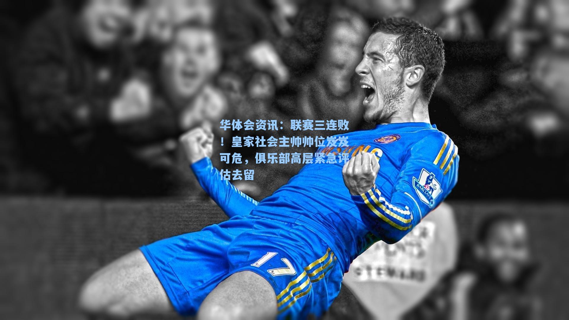 华体会资讯：联赛三连败！皇家社会主帅帅位岌岌可危，俱乐部高层紧急评估去留