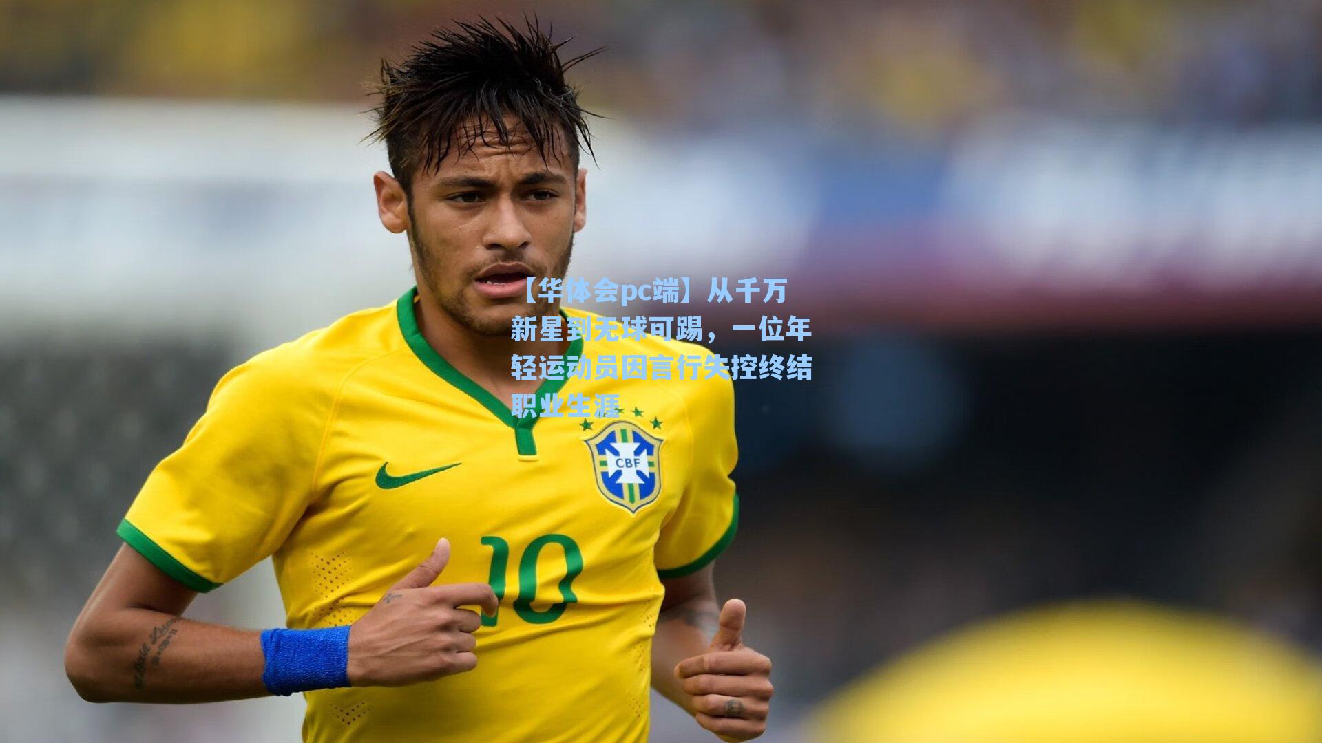 【华体会pc端】从千万新星到无球可踢，一位年轻运动员因言行失控终结职业生涯