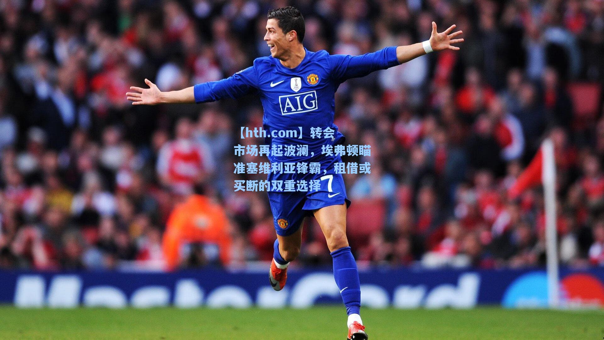 【hth.com】转会市场再起波澜，埃弗顿瞄准塞维利亚锋霸，租借或买断的双重选择