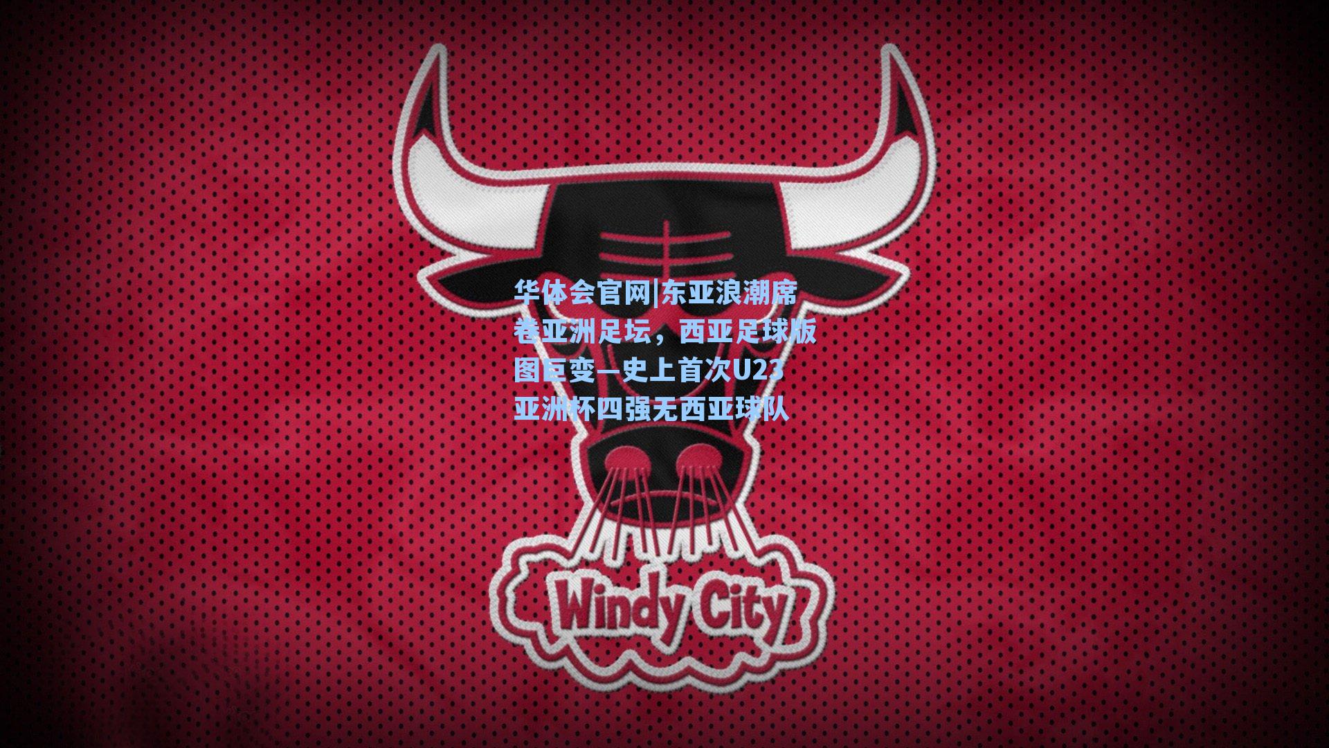 华体会官网|东亚浪潮席卷亚洲足坛，西亚足球版图巨变—史上首次U23亚洲杯四强无西亚球队