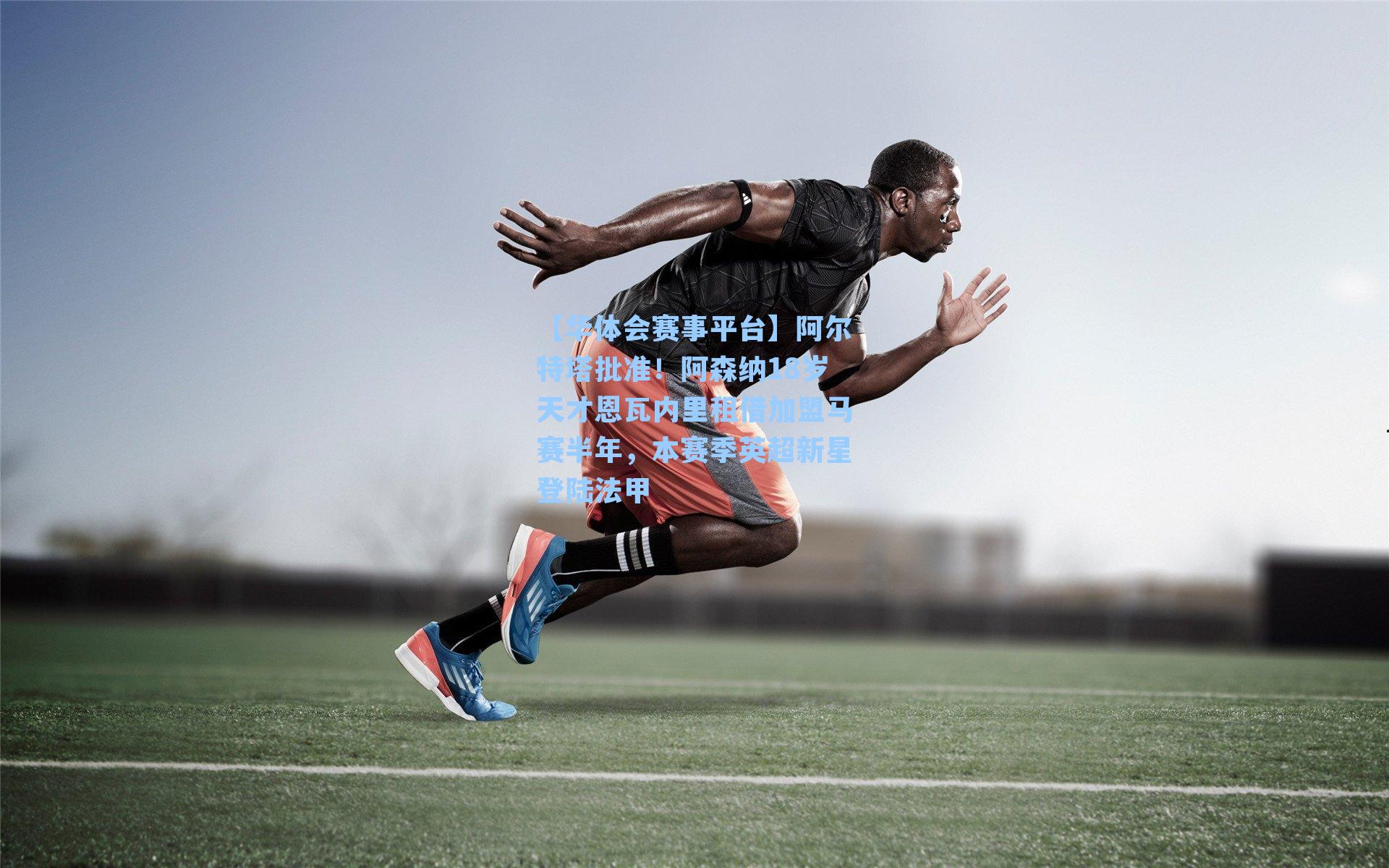 【华体会赛事平台】阿尔特塔批准！阿森纳18岁天才恩瓦内里租借加盟马赛半年，本赛季英超新星登陆法甲