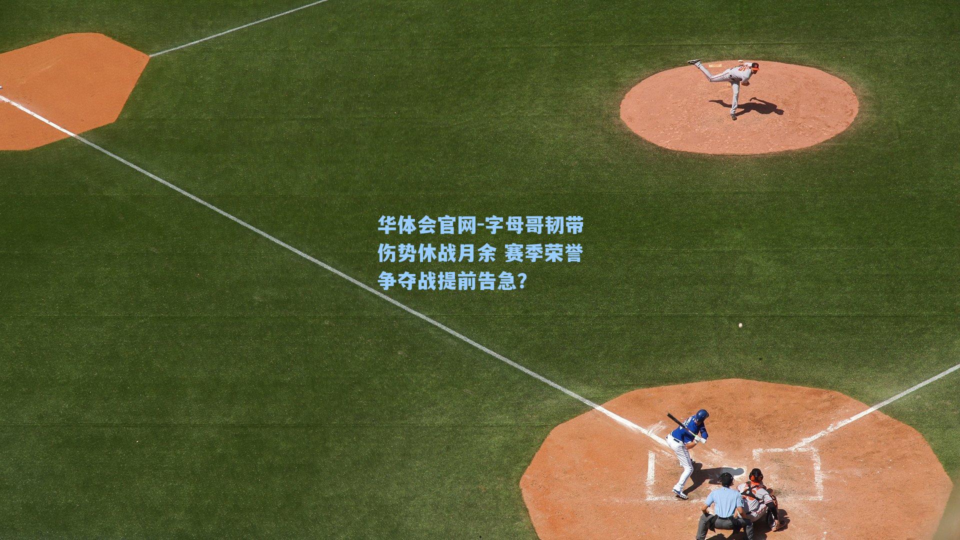 字母哥韧带伤势休战月余 赛季荣誉争夺战提前告急？