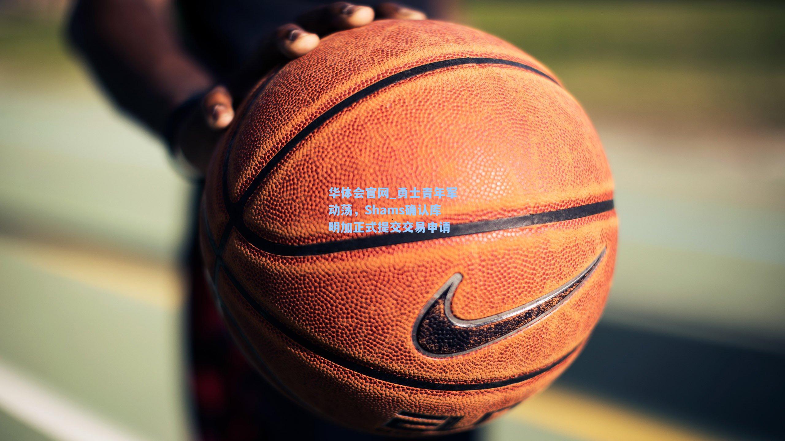 勇士青年军动荡，Shams确认库明加正式提交交易申请