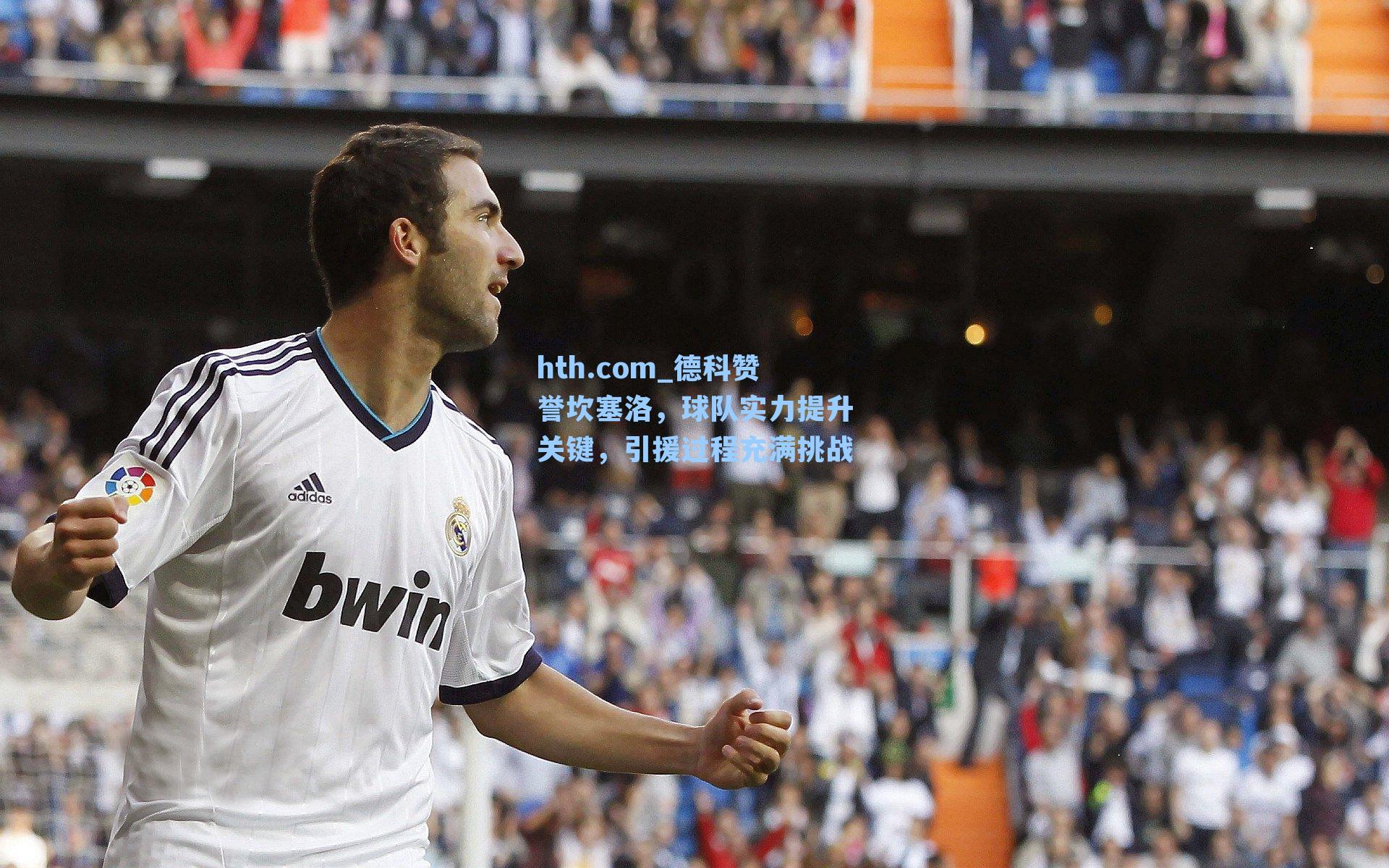 德科赞誉坎塞洛，球队实力提升关键，引援过程充满挑战