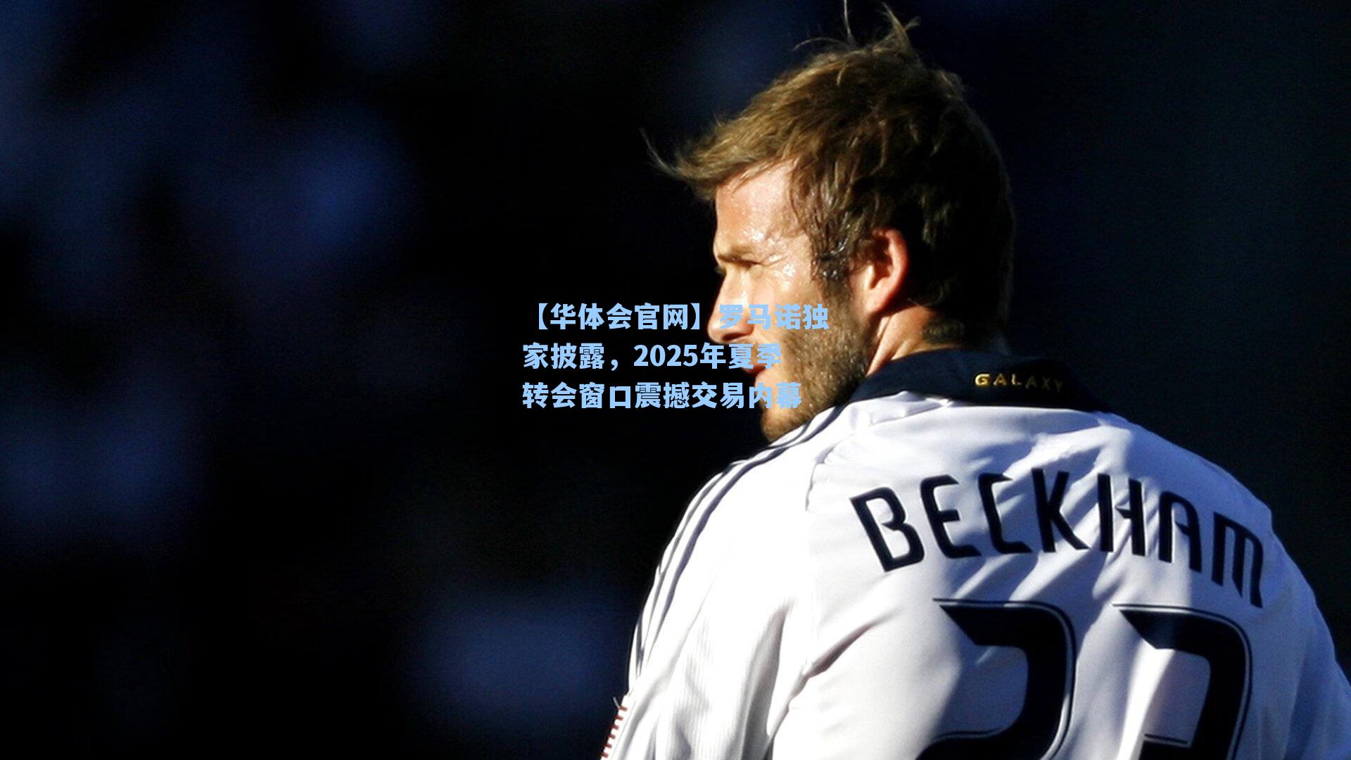 【华体会官网】罗马诺独家披露，2025年夏季转会窗口震撼交易内幕