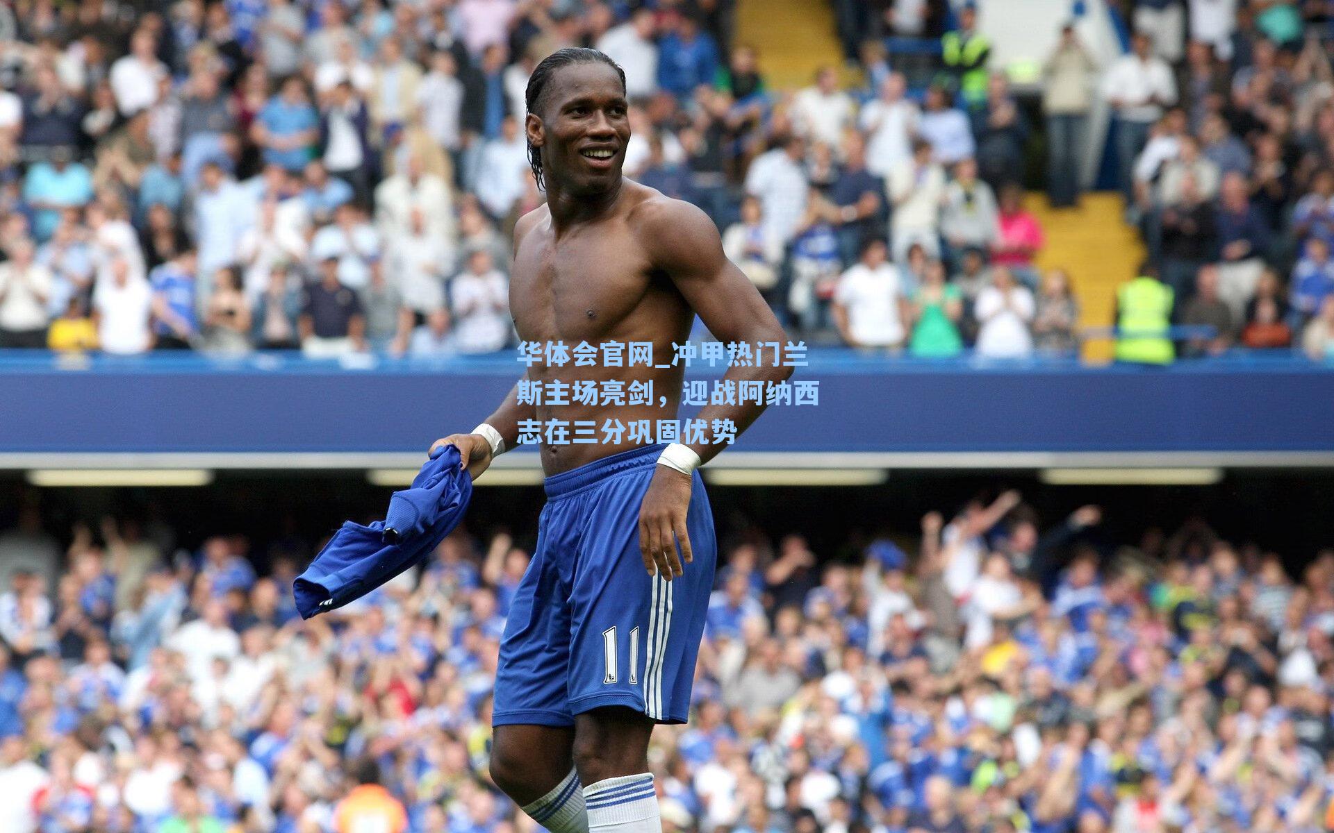 华体会官网_冲甲热门兰斯主场亮剑，迎战阿纳西志在三分巩固优势