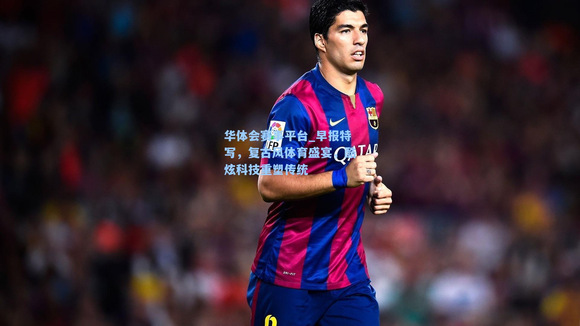 华体会赛事平台_早报特写，复古风体育盛宴，酷炫科技重塑传统