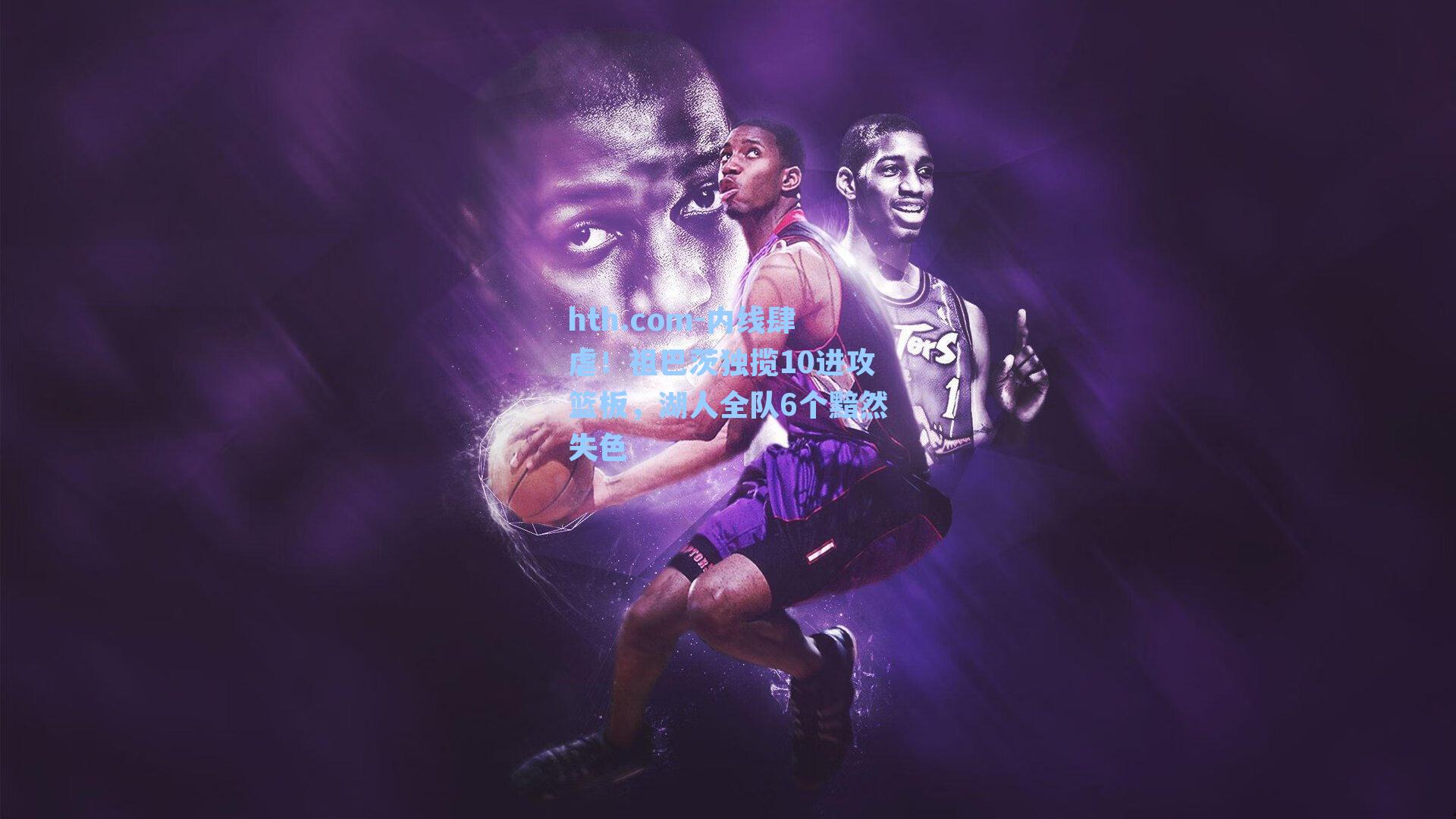 hth.com-内线肆虐！祖巴茨独揽10进攻篮板，湖人全队6个黯然失色