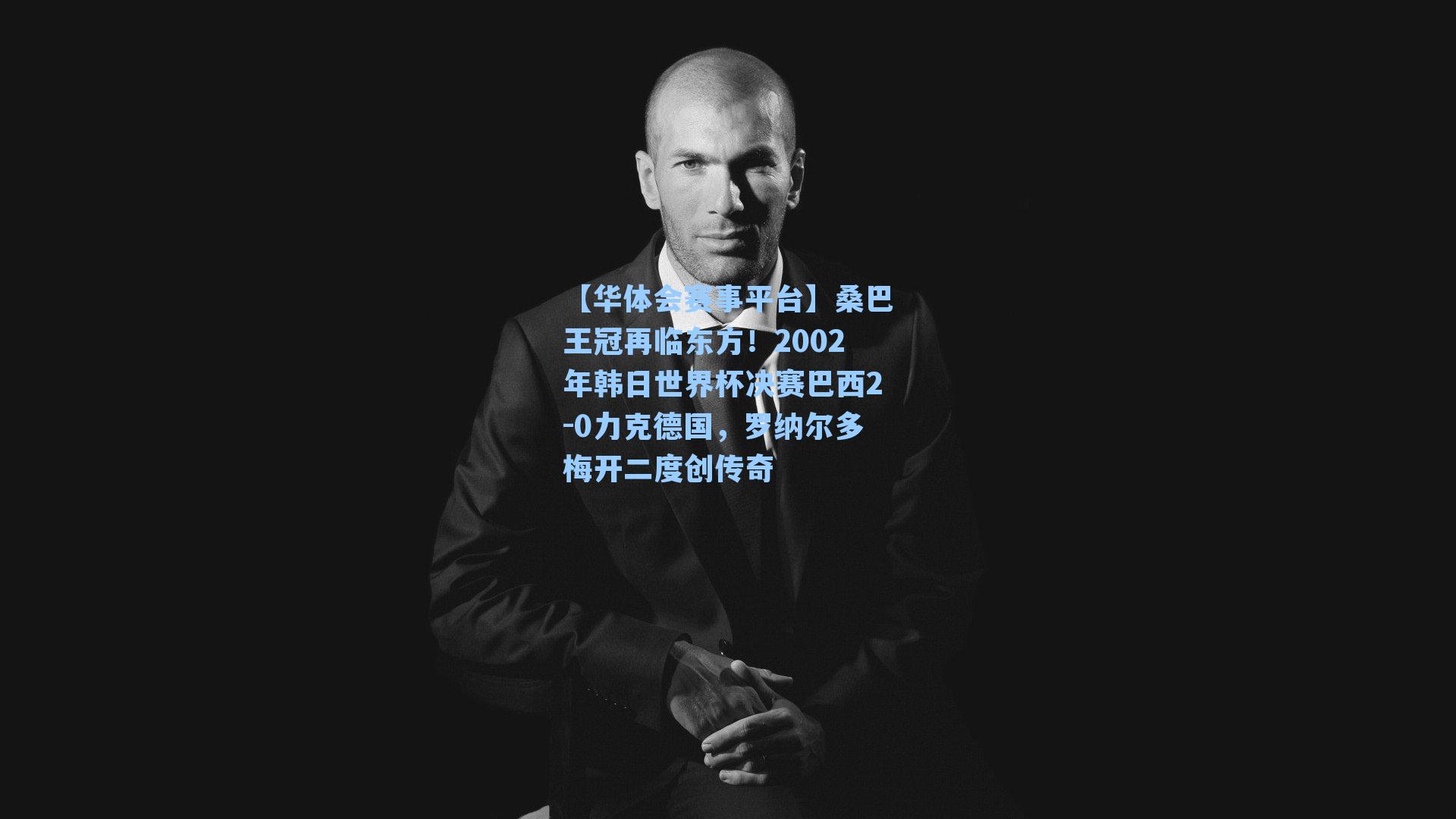 桑巴王冠再临东方！2002年韩日世界杯决赛巴西2-0力克德国，罗纳尔多梅开二度创传奇