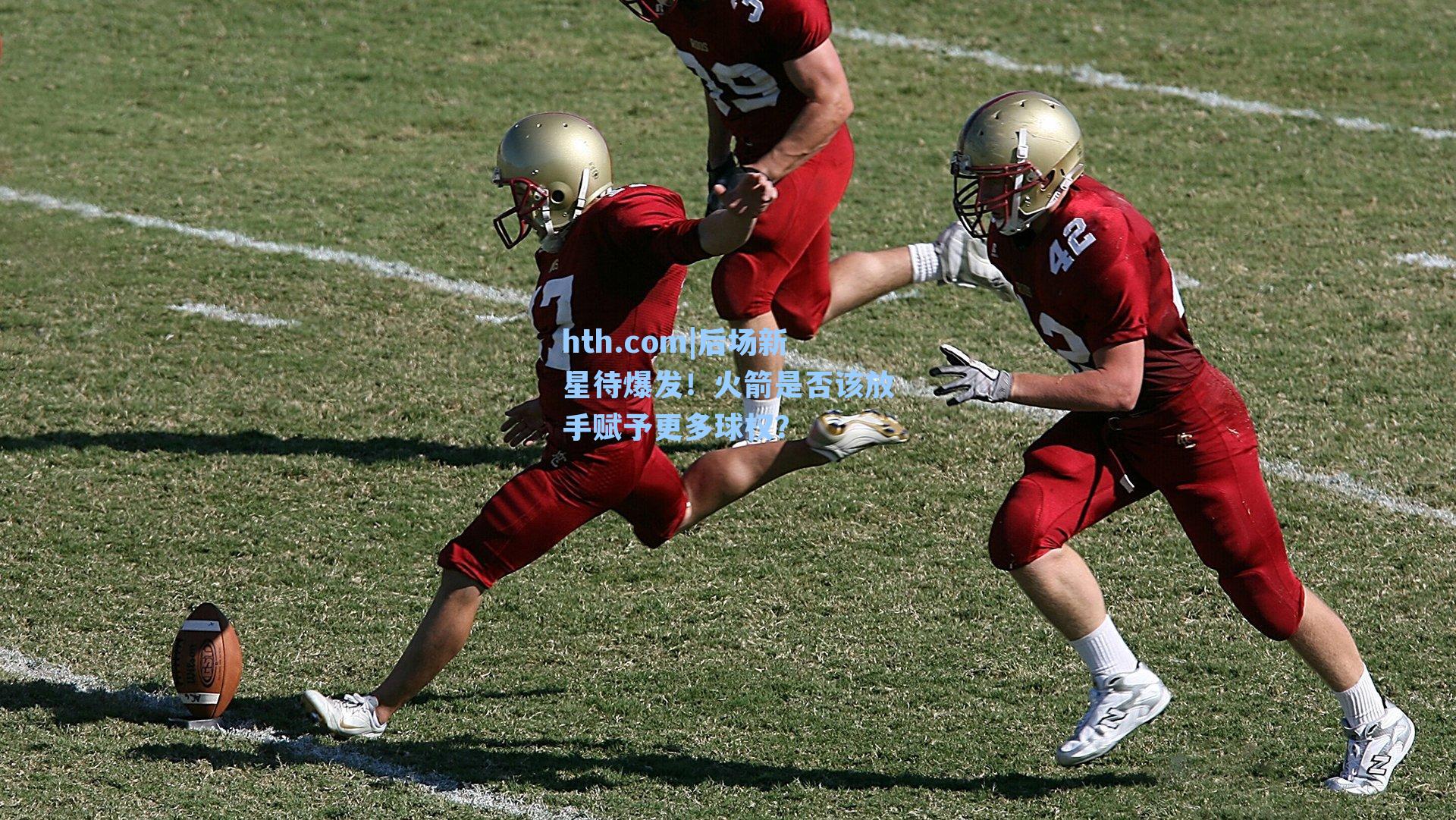 hth.com|后场新星待爆发！火箭是否该放手赋予更多球权？