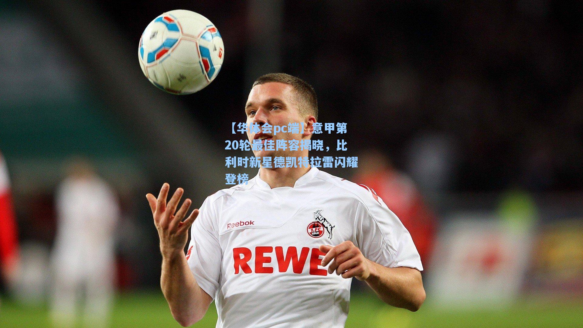 意甲第20轮最佳阵容揭晓，比利时新星德凯特拉雷闪耀登榜