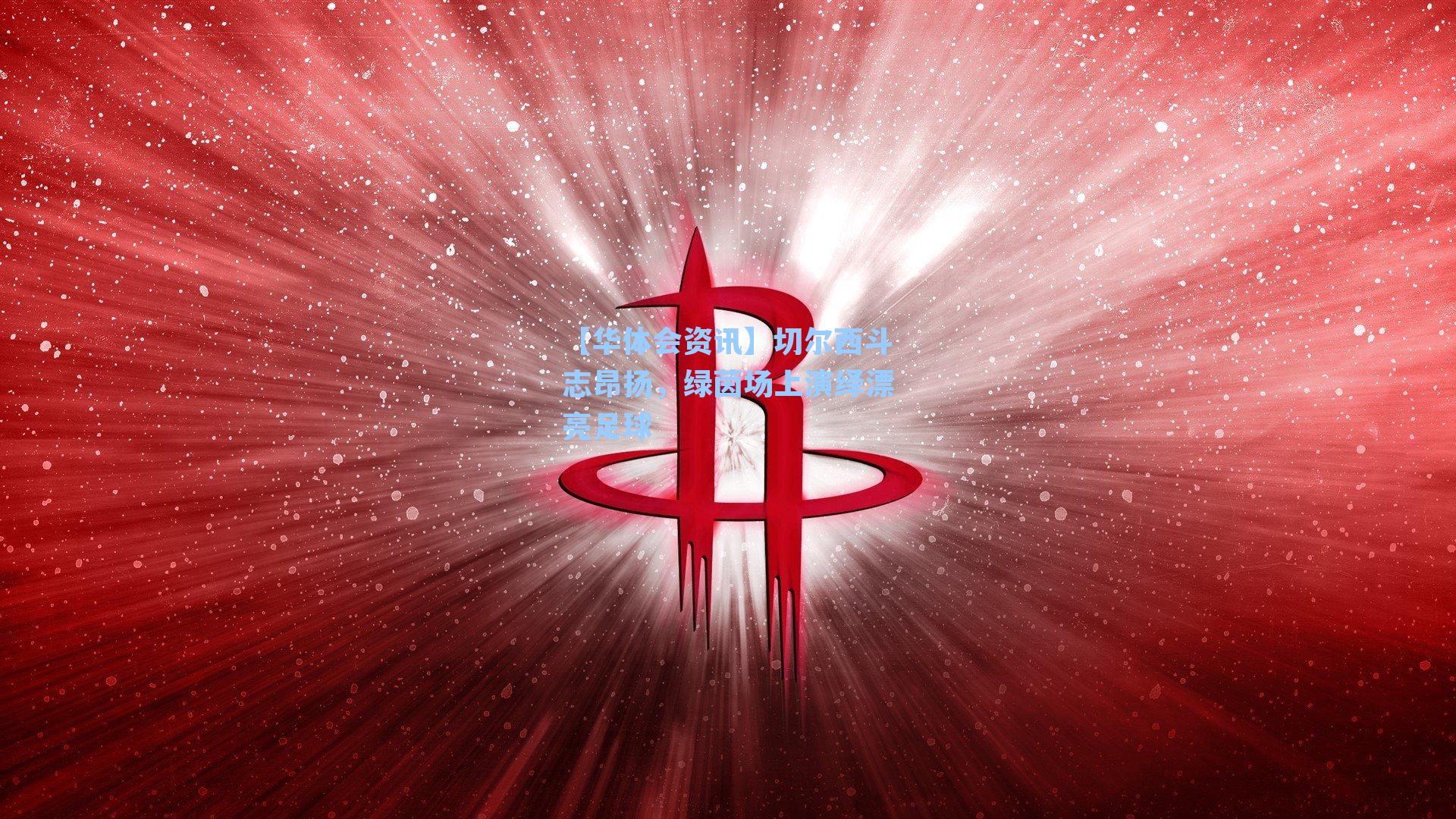 【华体会资讯】切尔西斗志昂扬，绿茵场上演绎漂亮足球