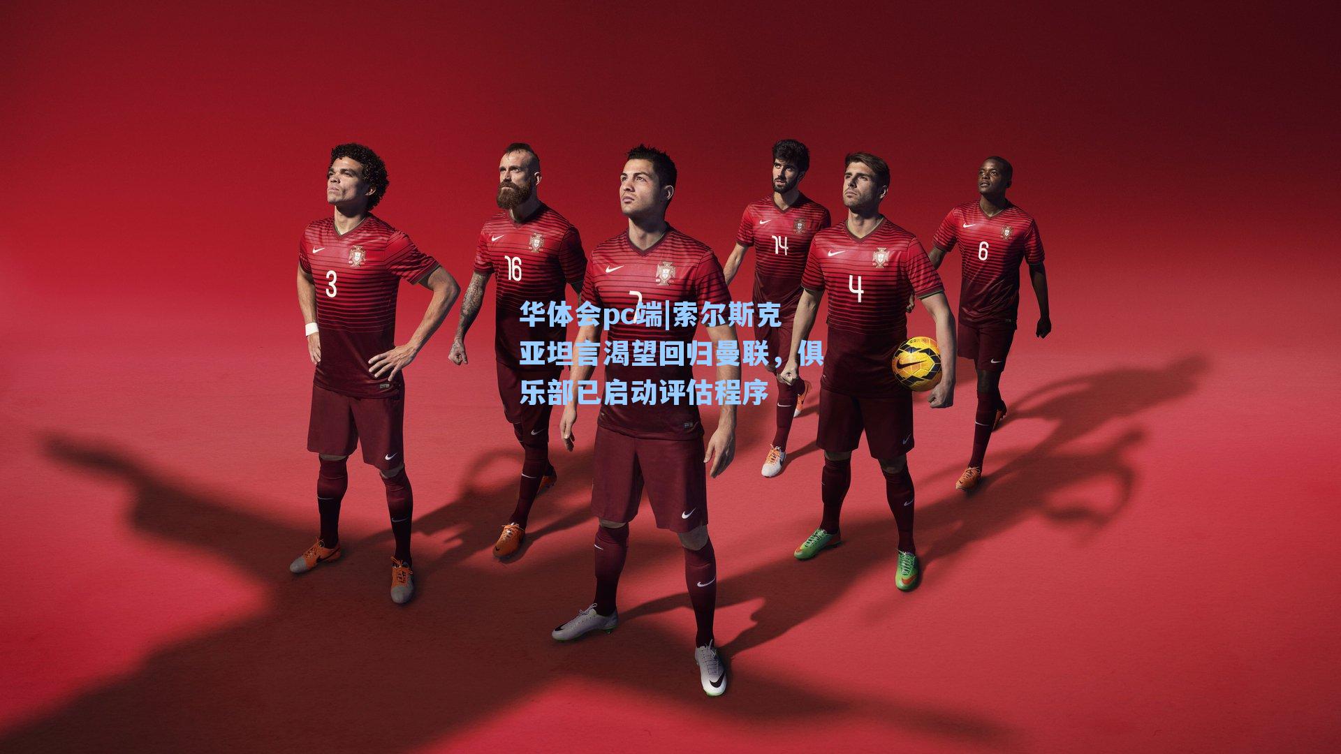 华体会pc端|索尔斯克亚坦言渴望回归曼联，俱乐部已启动评估程序